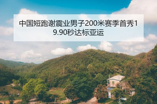 中国短跑谢震业男子200米赛季首秀19.90秒达标亚运 | hth